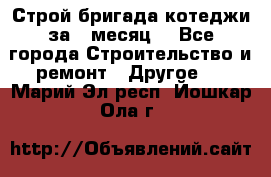 Строй.бригада котеджи за 1 месяц. - Все города Строительство и ремонт » Другое   . Марий Эл респ.,Йошкар-Ола г.